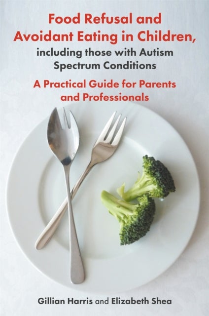 Food Refusal and Avoidant Eating in Children, including those with Autism Spectrum Conditions - A Practical Guide for Parents and Professionals