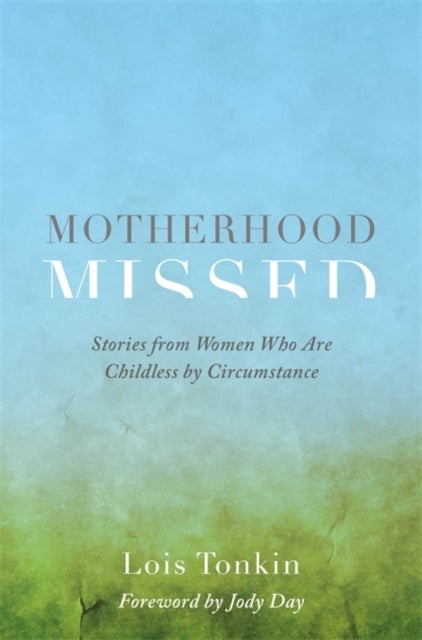 Motherhood Missed - Stories from Women Who Are Childless by Circumstance