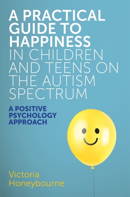 Bilde av A Practical Guide To Happiness In Children And Teens On The Autism Spectrum Av Victoria Honeybourne
