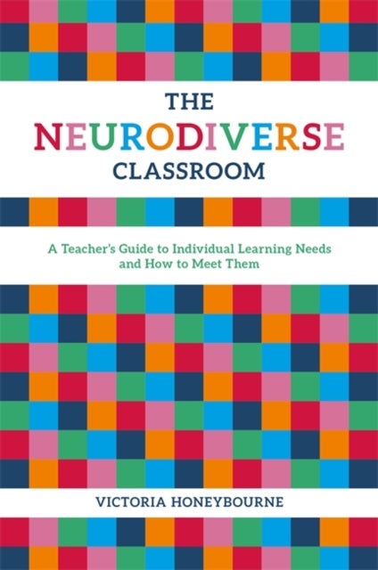 The Neurodiverse Classroom - A Teacher's Guide to Individual Learning Needs and How to Meet Them
