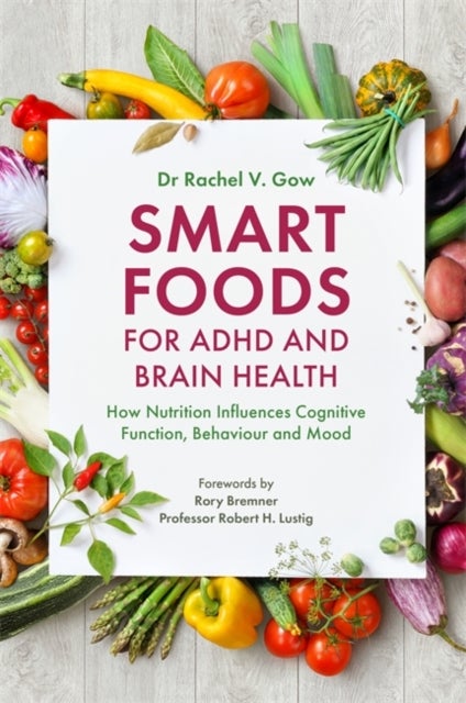 Smart Foods for ADHD and Brain Health - How Nutrition Influences Cognitive Function, Behaviour and Mood