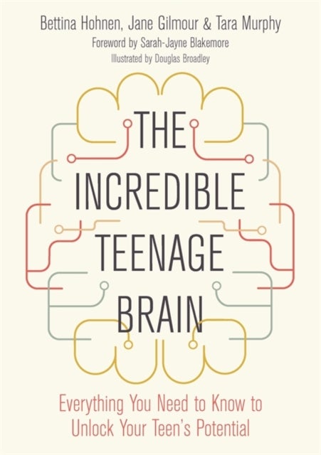 The Incredible Teenage Brain - Everything You Need to Know to Unlock Your Teen's Potential