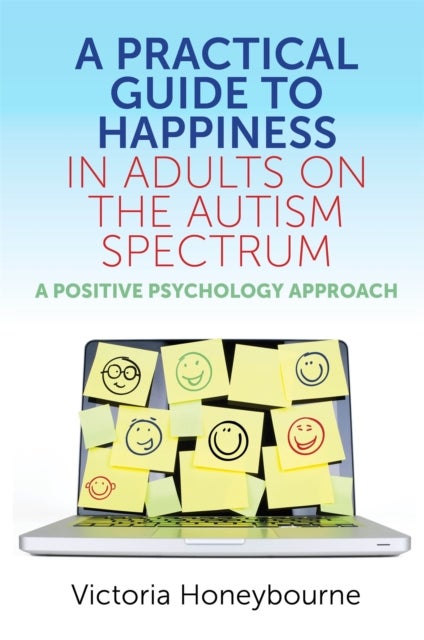 A Practical Guide to Happiness in Adults on the Autism Spectrum - A Positive Psychology Approach