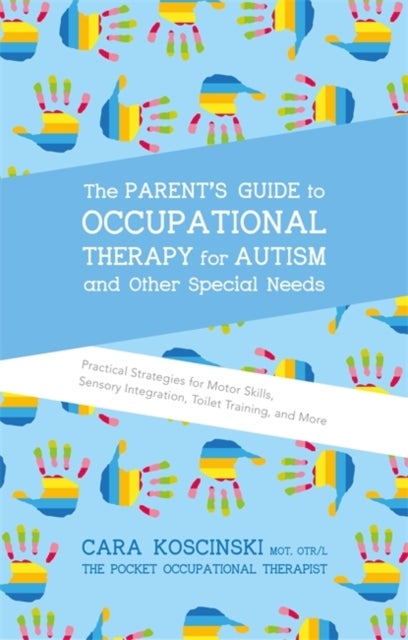 The Parent's Guide to Occupational Therapy for Autism and Other Special Needs - Practical Strategies for Motor Skills, Sensory Integration, Toilet Training, and More