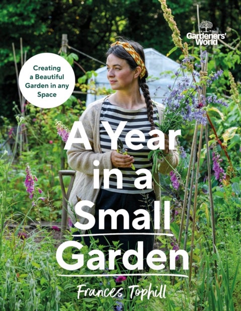 Gardeners¿ World: A Year in a Small Garden - Creating a Beautiful Garden in Any Space