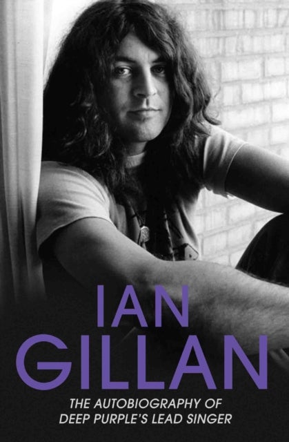 Ian Gillan - The Autobiography of Deep Purple's Lead Singer - The Autobiography of Deep Purple's Lead Singer