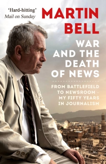 The War and the Death of News - From Battlefield to Newsroom - My Fifty Years in Journalism