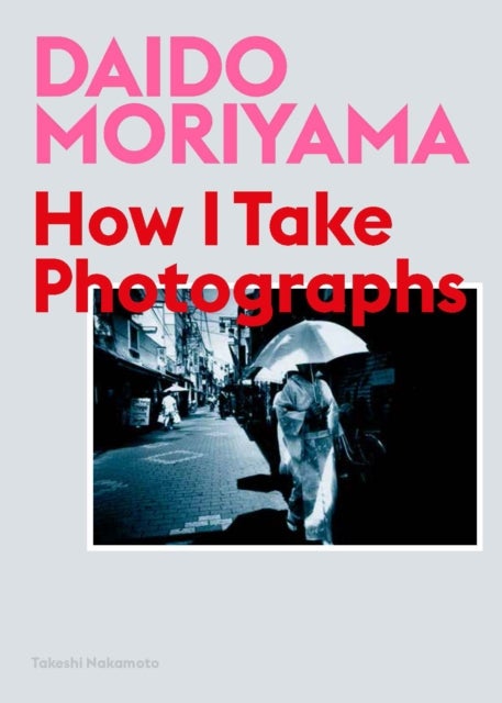 Daido Moriyama - How I Take Photographs