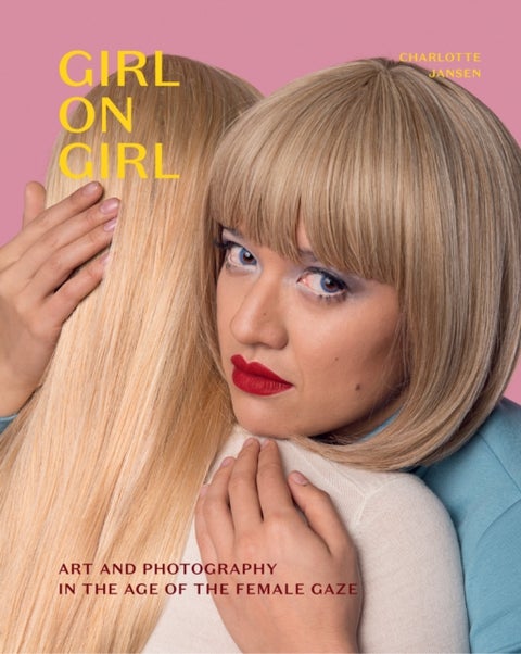Girl on Girl - Art and Photography in the Age of the Female Gaze