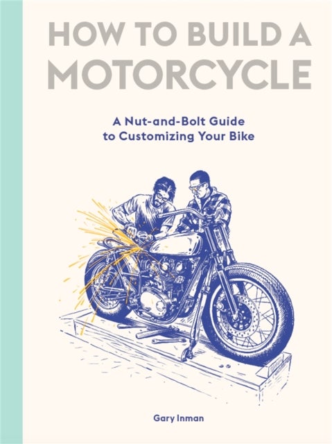 How to Build a Motorcycle - A Nut-and-Bolt Guide to Customizing Your Bike