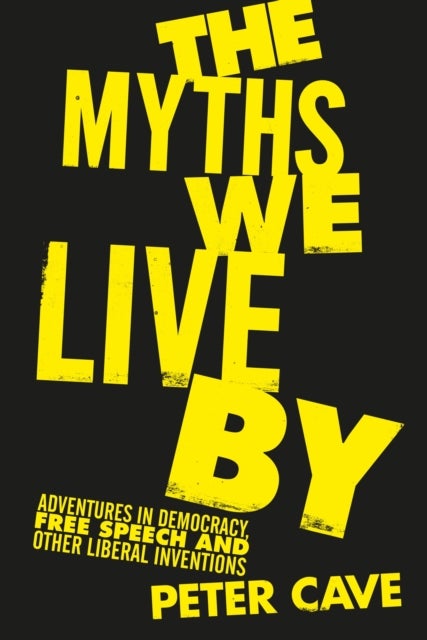 The Myths We Live By - Adventures in Democracy, Free Speech and Other Liberal Inventions