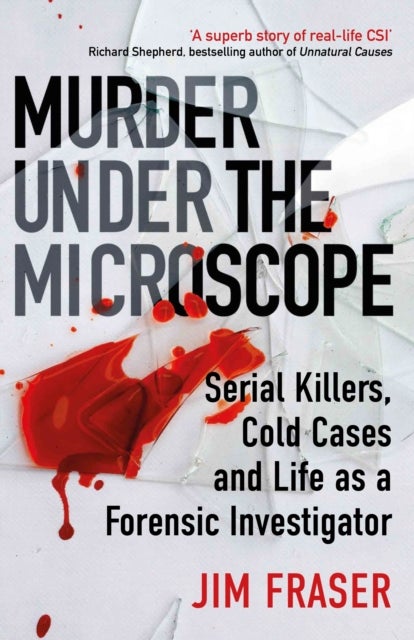 Murder Under the Microscope - Serial Killers, Cold Cases and Life as a Forensic Investigator