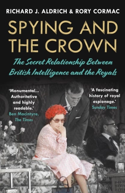Spying and the Crown - The Secret Relationship Between British Intelligence and the Royals