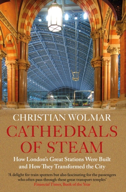 Cathedrals of Steam - How London¿s Great Stations Were Built ¿ And How They Transformed the City