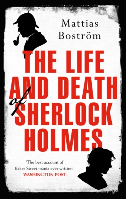 The Life and Death of Sherlock Holmes - Master Detective, Myth and Media Star