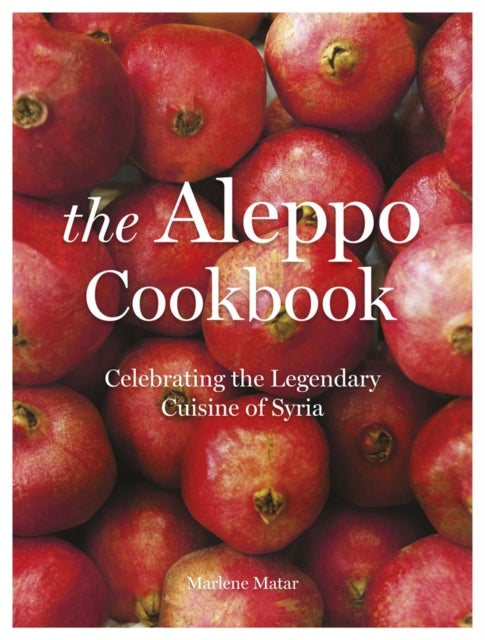 The Aleppo Cookbook - Celebrating the Legendary Cuisine of Syria