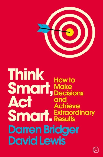 Think Smart, Act Smart - How to Make Decisions and Achieve Extraordinary Results