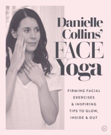 Danielle Collins' Face Yoga - Firming facial exercises & inspiring tips to glow, inside and out