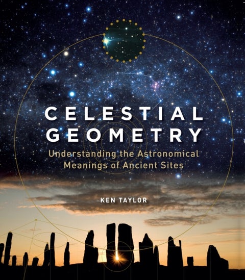 Celestial Geometry - Understanding the Astronomical Meanings of Ancient Sites