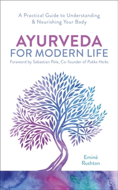 Ayurveda For Modern Life - A Practical Guide to Understanding & Nourishing Yo