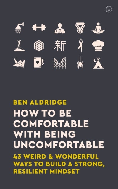 How to Be Comfortable with Being Uncomfortable - 43 Weird & Wonderful Ways to Build a Strong Resilient Mindset