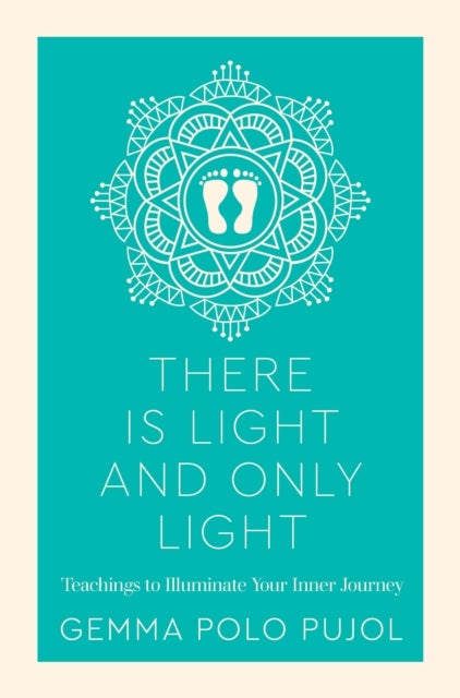 There Is Light and Only Light - Teachings to Illuminate Your Inner Journey