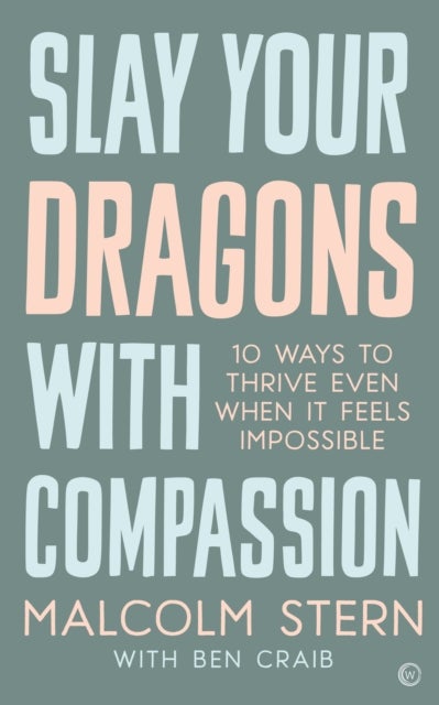 Slay Your Dragons With Compassion - Ten Ways to Thrive Even When It Feels Impossible