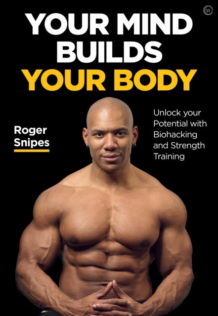 Your Mind Builds Your Body - Unlock your Potential with Biohacking and Strength Training