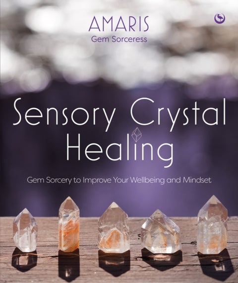 Sensory Crystal Healing - Gem Sorcery to Improve Your Wellbeing and Mindset