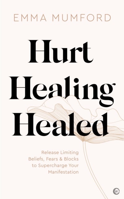 Hurt, Healing, Healed - Release Limiting Beliefs, Fears & Blocks to Supercharge Your Manifestation