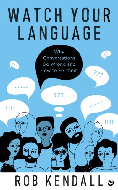 Watch Your Language - Why Conversations Go Wrong and How to Fix Them
