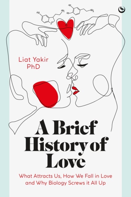 A Brief History of Love - What Attracts Us, How We Fall in Love and Why Biology Screws it All Up