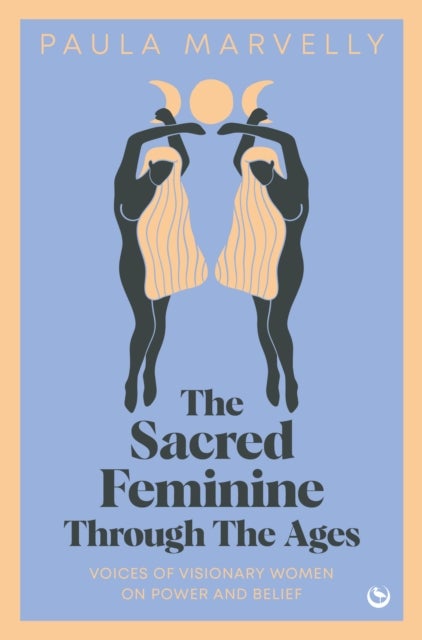 The Sacred Feminine Through The Ages - Voices of visionary women on power and belief