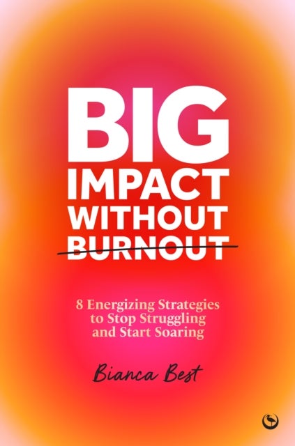 Big Impact Without Burnout - 8 Energizing Strategies to Stop Struggling and Start Soaring