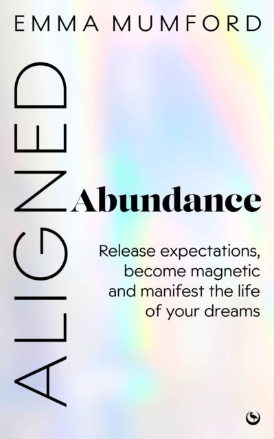 Aligned Abundance - Release Expectations, Become Magnetic and Manifest the Life of Your Dreams