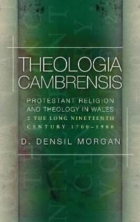 Theologia Cambrensis - Protestant Religion and Theology in Wales, Volume 2: The Long Nineteenth Century, 1760-1900