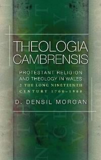 Theologia Cambrensis - Protestant Religion and Theology in Wales, Volume 2: The Long Nineteenth Century, 1760-1900