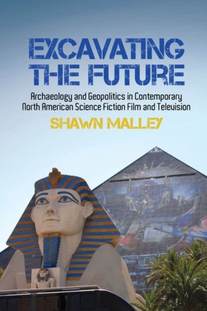 Excavating the Future - Archaeology and Geopolitics in Contemporary North American Science Fiction Film and Television