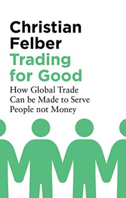 Trading for Good - How Global Trade Can be Made to Serve People Not Money