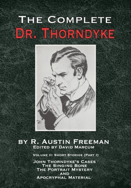 The Complete Dr. Thorndyke - Volume 2 - Short Stories (Part I): John Thorndyke's Cases - The Singing Bone, The Great Portrait Mystery and Ap
