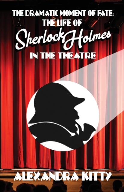 The Dramatic Moment of Fate - The Life of Sherlock Holmes in the Theatre
