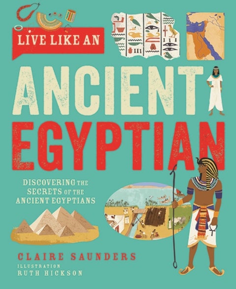 Live Like An Ancient Egyptian - Discovering the Secrets of the Ancient Egyptians