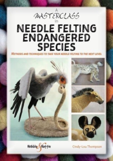 A Masterclass in Needle Felting Endangered Species - Methods and Techniques to Take Your Needle Felting to the Next Level
