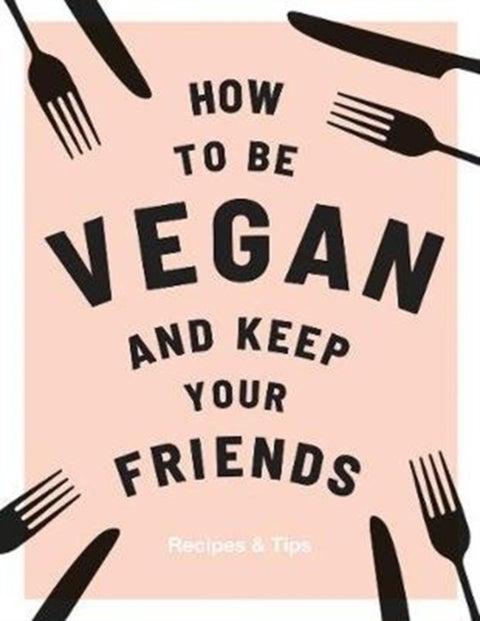 How to be Vegan and Keep Your Friends - Recipes & Tips