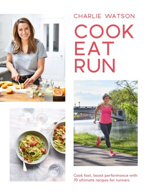 Cook, Eat, Run - Cook Fast, Boost Performance with Over 75 Ultimate Recipes for Runners