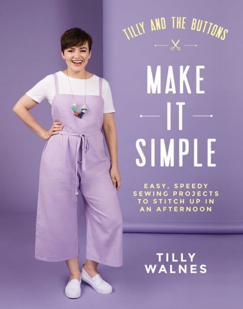 Tilly and the Buttons: Make It Simple - Easy, speedy sewing projects to stitch up in an afternoon