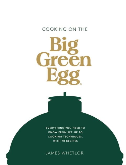 Cooking on the Big Green Egg - Everything You Need to Know From Set-up to Cooking Techniques, with 70 Recipes
