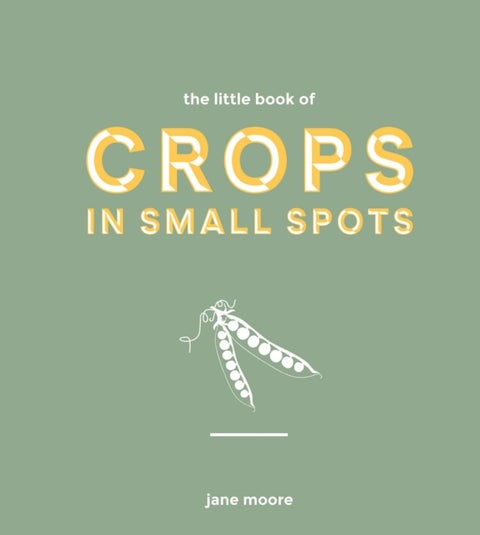 The Little Book of Crops in Small Spots - A Modern Guide to Growing Fruit and Veg