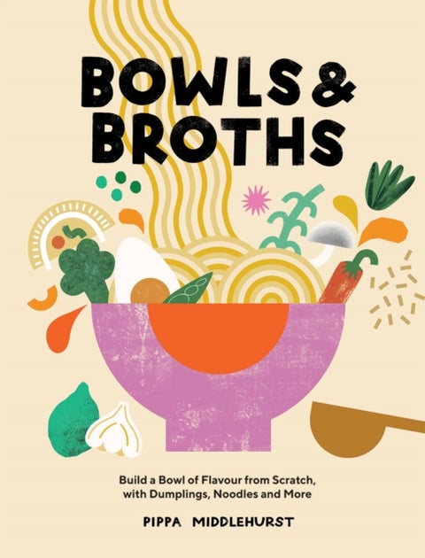 Bowls & Broths - Build a Bowl of Flavour from Scratch, with Dumplings, Noodles, and More