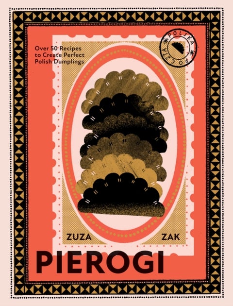 Pierogi - Over 50 Recipes to Create Perfect Polish Dumplings